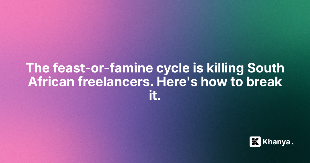 The Feast-or-Famine Cycle is Killing South African Freelancers. Here's How to Break It.